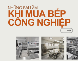 Những Sai Lầm Thường Gặp Khi Chọn Mua Bếp Công Nghiệp